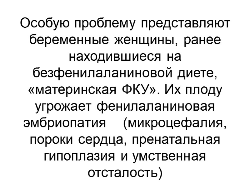 Особую проблему представляют беременные женщины, ранее находившиеся на безфенилаланиновой диете, «материнская ФКУ». Их плоду